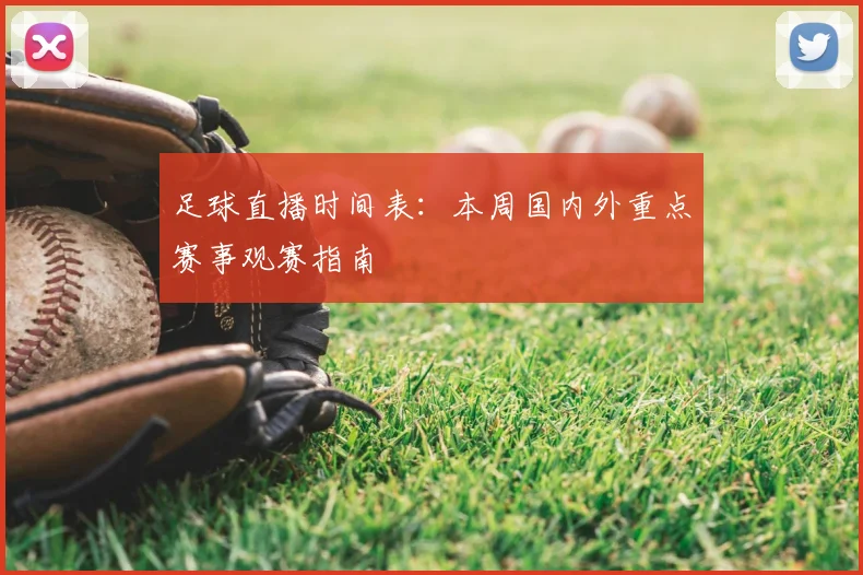 足球直播时间表：本周国内外重点赛事观赛指南