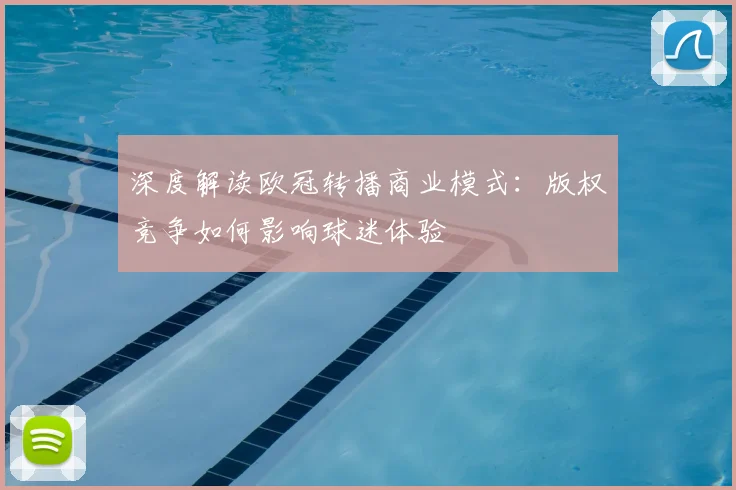 深度解读欧冠转播商业模式：版权竞争如何影响球迷体验