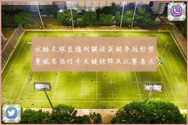 优酷足球直播网解读英超争冠形势曼城客场对手关键缺阵及比赛看点