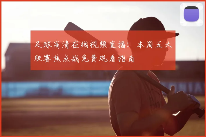 足球高清在线视频直播：本周五大联赛焦点战免费观看指南