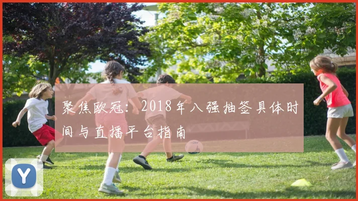 聚焦欧冠：2018年八强抽签具体时间与直播平台指南