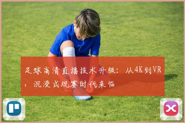足球高清直播技术升级：从4K到VR，沉浸式观赛时代来临