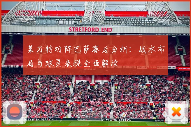 莱万特对阵巴萨赛后分析：战术布局与球员表现全面解读