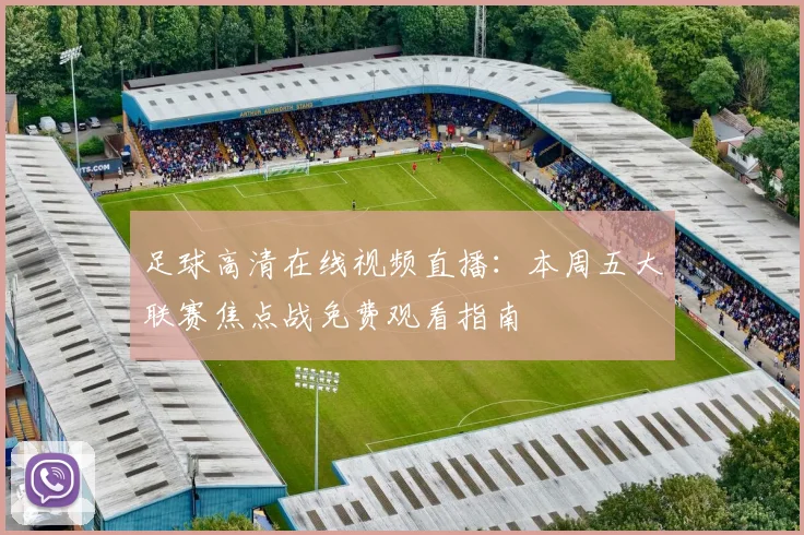 足球高清在线视频直播：本周五大联赛焦点战免费观看指南